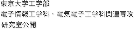 東京大学工学部
電子情報工学科・電気電子工学科関連専攻 
2018年度 研究室公開